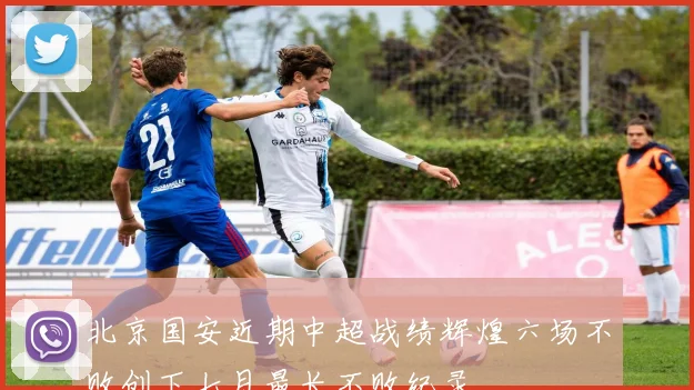 北京国安近期中超战绩辉煌六场不败创下七月最长不败纪录