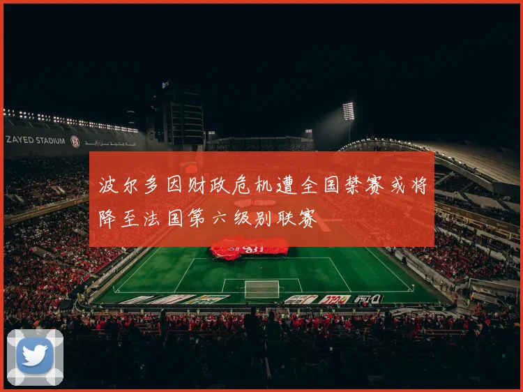 波尔多因财政危机遭全国禁赛或将降至法国第六级别联赛
