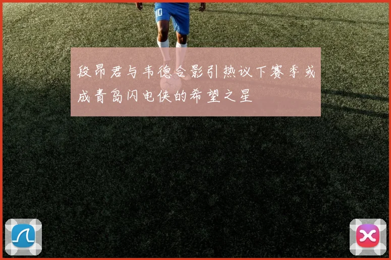 段昂君与韦德合影引热议下赛季或成青岛闪电侠的希望之星